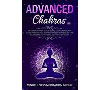 Advanced Chakras: The Ultimate Beginners Guide to Balance Chakras, Improve Your Healing Power of Chakra Meditation to Radiate Positive Energy, Third ... and of the Mind and Mindfulness of Body.