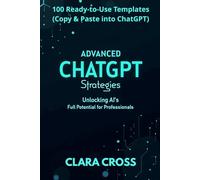 Advanced ChatGPT Strategies: Unlocking AI’s Full Potential for Professionals,100 Ready-to-Use Templates (AI Tools)