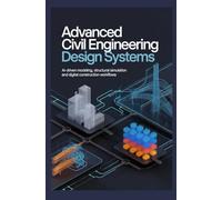 ADVANCED CIVIL ENGINEERING DESIGN SYSTEMS: AI-driven modeling structural simulation and digital construction workflows