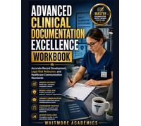 ADVANCED CLINICAL DOCUMENTATION EXCELLENCE WORKBOOK: Accurate Record Development, Legal Risk Reduction, and Healthcare Communication Standards