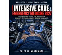 Advanced Clinical Encyclopedia of Intensive Care and Emergency Medicine 2027: Evidence Informed Critical Care Resuscitation Organ Support Trauma and Acute Emergency Management