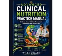 ADVANCED CLINICAL NUTRITION PRACTICE MANUAL: Evidence-Based Nutrition Assessment, Intervention, and Patient Care