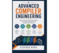 ADVANCED COMPILER ENGINEERING: Parser Construction Optimization Pipelines, Intermediate Representations and Code Generation Techniques