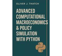Advanced Computational Macroeconomics & Policy Simulation with Python: Building Dynamic Macroeconomic Models for Forecasting and Strategic Decision-Making (Quantitative Economics & Python Series)