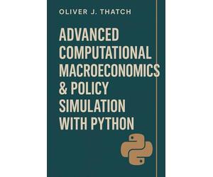 Advanced Computational Macroeconomics & Policy Simulation with Python: Building Dynamic Macroeconomic Models for Forecasting and Strategic Decision-Making (Quantitative Economics & Python Series)