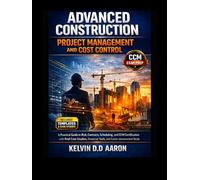 ADVANCED CONSTRUCTION PROJECT MANAGEMENT AND COST CONTROL: A Practical Guide to Risk, Contracts, Scheduling, and CCM Certification with Real Case Studies, Financial Tools, and Career Advancement Strat