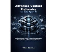 Advanced Context Engineering for Multi-Agent AI: Design Intelligent Agents with Structured Prompts, Memory Control, and Coordinated Workflows