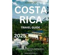 ADVANCED COSTA RICA TRAVEL GUIDE 2025: Discover Hidden Gems with Wildlife Encounters, Sustainable Adventures for Conscious Lovers and Nature Travellers Who want Lifetime Authentic Cultural Experiences