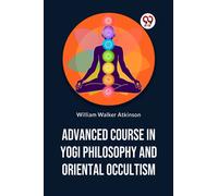 Advanced Course in Yogi Philosophy and Oriental Occultism