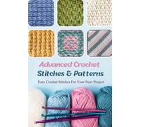 Advanced Crochet Stitches & Patterns: Easy Crochet Stitches For Your Next Project: Unique Crochet Stitches You Should Try