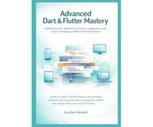 Advanced Dart & Flutter Mastery: Build Production-Ready Cross-Platform Applications with Expert Techniques and Real-World Architectures: 1 (Modern Cross-Platform Application Mastery)