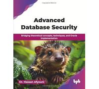 Advanced Database Security: Bridging theoretical concepts, techniques, and Oracle implementation (English Edition)