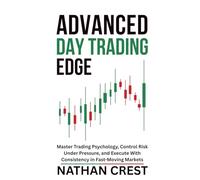 Advanced Day Trading Edge: Master Trading Psychology, Control Risk Under Pressure, and Execute With Consistency in Fast-Moving Markets