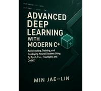 Advanced Deep Learning with Modern C++: Architecting, Training, and Deploying Neural Systems Using PyTorch C++, Flashlight, and ONNX: 2 (Machine Learning with Modern C++ Series)