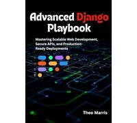 Advanced Django Playbook: Mastering Scalable Web Development, Secure APIs, and Production-Ready Deployments