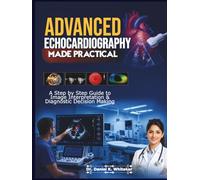 Advanced Echocardiography Made Practical: A Step by Step Guide to Image Interpretation & Diagnostic Decision Making