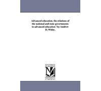 Advanced education. the relations of the national and state governments to advanced education / by Andrew D. White.
