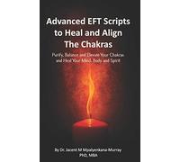 Advanced EFT Scripts to Heal and Align The Chakras: Purify, Balance and Elevate Your Chakras and Heal Your Mind, Body and Spirit