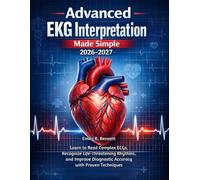 Advanced EKG Interpretation Made Simple 2026-2027: Learn to Read Complex ECGs, Recognize Life-Threatening Rhythms, and Improve Diagnostic Accuracy with Proven Techniques