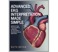 Advanced EKG Interpretation Made Simple: Demystifying the Electrical Language of the Heart - Advanced Skills, Simplified