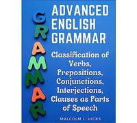 Advanced English Grammar: Classification of Verbs, Prepositions, Conjunctions, Interjections, Clauses as Parts of Speech
