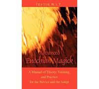 Advanced Enochian Magick: A Manual of Theory, Training, and Practice for the Novice and the Adept