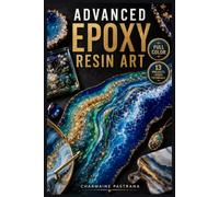 ADVANCED EPOXY RESIN ART: The Fully Illustrated Studio Guide to Mastering Complex Pours, Colour Theory, and Professional Finishes - With Real Troubleshooting for Every ... | Video Tutorials Included