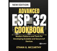 ADVANCED ESP 32 COOKBOOK: Modern Patterns and Tools for Developing Scalable and Secure IoT Devices (EMBEDDED SYSTEMS MASTERY)