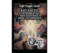 Advanced, Experimental, and Esoteric Sigil Techniques (Olivia Talley's Sigil Magick Series)