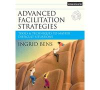 Advanced Facilitation Strategies: Tools and Techniques to Master Difficult Situations