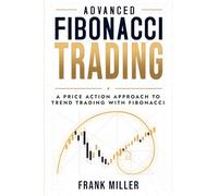 Advanced Fibonacci Trading: A Price Action Approach to Trend Trading With Fibonacci