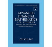 Advanced Financial Mathematics for Actuaries: Derivatives, Asset-Liability Management, and Risk-Neutral Valuation: 4 (Actuary Mastery Series II - The Advanced Collection)