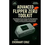 ADVANCED FLIPPER ZERO TOOLKIT: Deep Wireless Protocol Testing, Sub-GHz Exploitation, Embedded Firmware Analysis, Linux Penetration Testing, And Enterprise Security Assessment