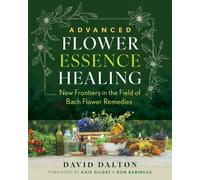 Advanced Flower Essence Healing : New Frontiers in the Field of Bach Flower Remedies