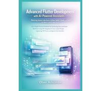 Advanced Flutter Development with AI-Powered Assistants: Mastering Gemini Code Assist, GitHub Copilot, Claude, and ChatGPT for Next-Level Productivity ... Scalable Apps with AI and Machine Learning)