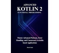 Advanced Functional Programming in Kotlin 2: Master Advanced Patterns, Error Handling, and Concurrency for Production-Ready Systems in kotlin based Applications