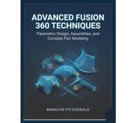 Advanced Fusion 360 Techniques: Parametric Design, Assemblies, and Complex Part Modeling