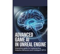 Advanced Game AI in Unreal Engine: Interactive Guide for Implementing Adaptive Behaviors and Intelligent NPCs (Advanced Software, Cloud & Game Development Projects Series)