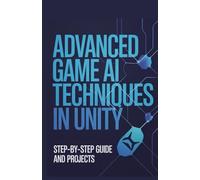 Advanced Game AI Techniques in Unity: Step-by-Step Guide and Projects (Modern Software, Cloud & Embedded Systems Projects Series)