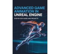 Advanced Game Animation in Unreal Engine: Step-by-Step Guide and Projects (Advanced Programming, Cloud & Embedded Systems Projects Series)