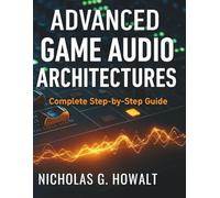 Advanced Game Audio Architectures: Complete Step-by-Step Guide (All-in-One Tech Guidebook for Learning Programming, Web Development, Mobile Apps, Software Tools, and Coding Languages)