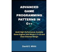 ADVANCED GAME PROGRAMMING PATTERNS IN C++: Build High-Performance, Scalable Game Engines with Modern C++23 and Data-Oriented Design