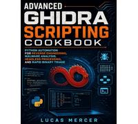 Advanced Ghidra Scripting Cookbook: Python Automation for Reverse Engineering, Malware Analysis, Headless Processing, and Rapid Binary Triage (Morden developer toolkit)