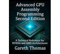 Advanced GPU Assembly Programming Second Edition: A Technical Reference for NVIDIA and AMD Architectures (GPU Expert Engineering: Mastering Design, Programming, and Optimization)