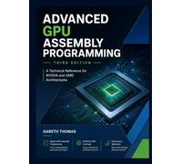 Advanced GPU Assembly Programming Third Edition: A Technical Reference for NVIDIA and AMD Architectures (GPU Expert Engineering: Mastering Design, Programming, and Optimization)