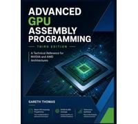 Advanced GPU Assembly Programming Third Edition: A Technical Reference for NVIDIA and AMD Architectures (GPU Expert Engineering: Mastering Design, Programming, and Optimization)