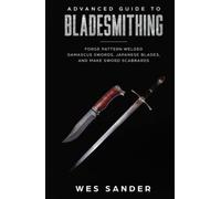 Advanced Guide to Bladesmithing: Forge Pattern Welded Damascus Swords, Japanese Blades, and Make Sword Scabbards (Your First Year of Knifemaking)