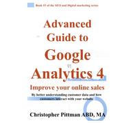 Advanced Guide to Google Analytics 4: Improve your online sales By better understanding customer data and how customers interact with your website (The SEO and digital marketing series)