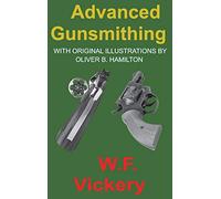Advanced Gunsmithing: Manual of Instruction in the Manufacture, Alteration and Repair of Firearms in-so-far as the Necessary Metal Work with Hand and Machine Tools Is Concerned