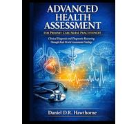 ADVANCED HEALTH ASSESSMENT FOR PRIMARY CARE NURSE PRACTITIONERS: Clinical Diagnosis and Diagnostic Reasoning Through Real-World Assessment Findings